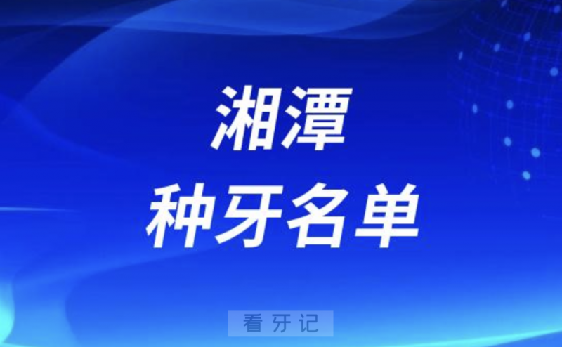 湘潭种牙十大口腔名单口碑前三推荐：欢笑、唯雅、贝壳