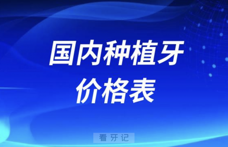 024年国内种植牙价格表新鲜出炉（国产2280元起进口3980元起）"