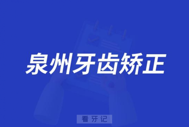 泉州都有哪些做牙齿矫正比较好的牙科医院？前十名单出炉