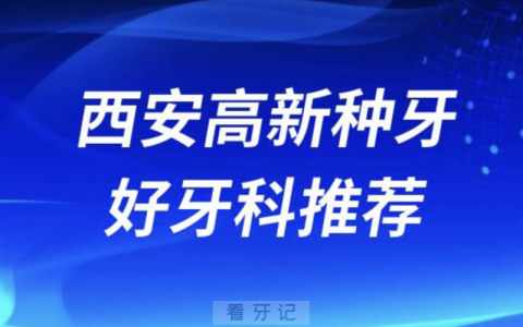 西安高新看牙正规口腔排名前十名单TOP3推荐:海涛\赛德阳光\诺贝尔口腔