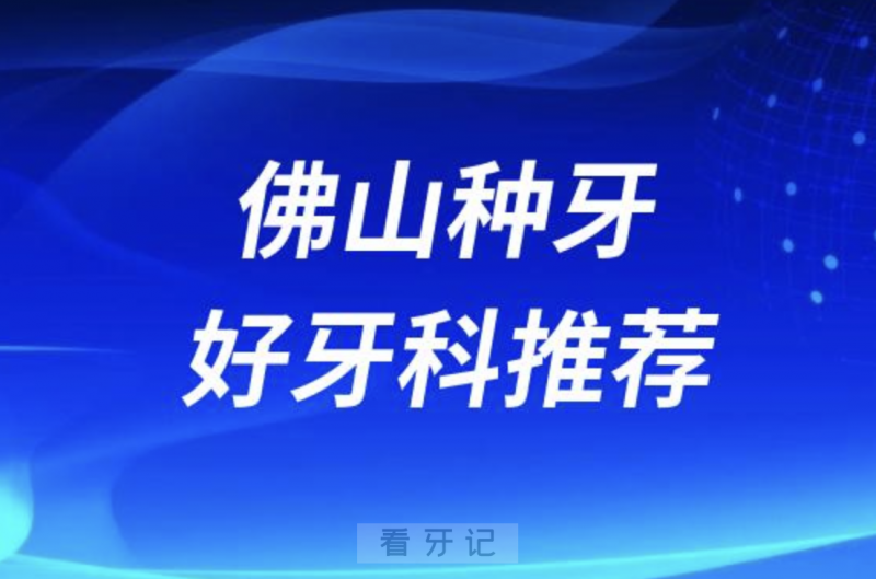 佛山禅城种牙正规口腔排名前十名单TOP3推荐:曙光金子登特春芽口腔