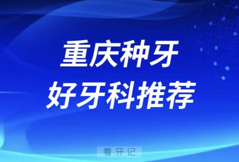 重庆种牙正规口腔排名前十名单TOP3推荐:中附大美奥维乐口腔