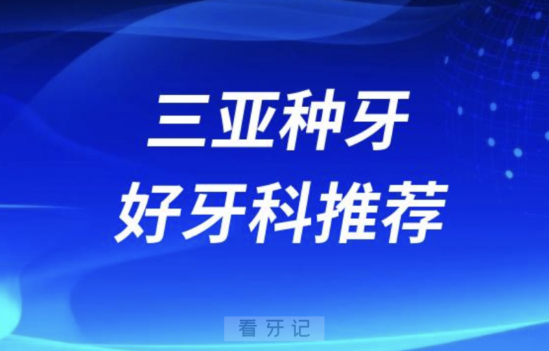 三亚种牙正规口腔排名前十名单TOP3推荐:微笑鼎点雅福口腔