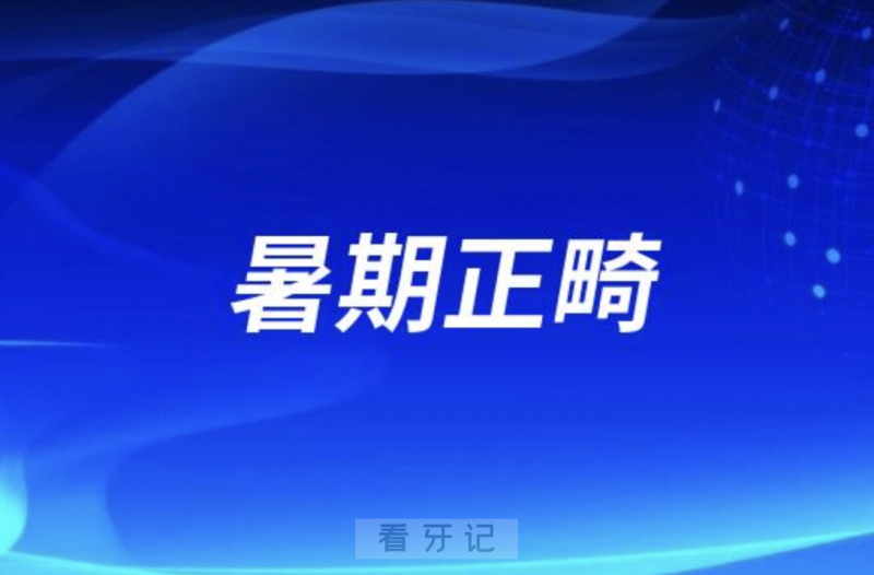 良心牙医建议千万不要在暑期正畸？