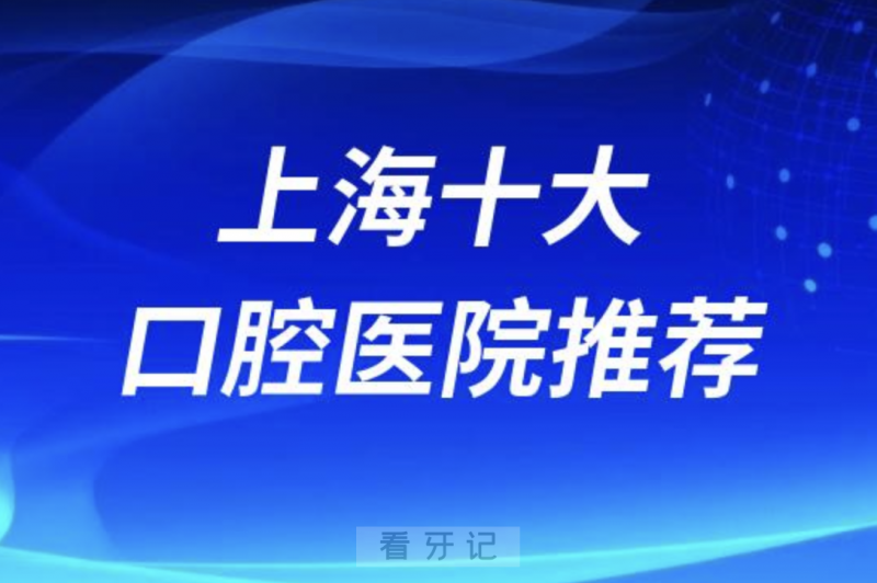 上海有哪些比较好的口腔医院？十大口腔医院推荐