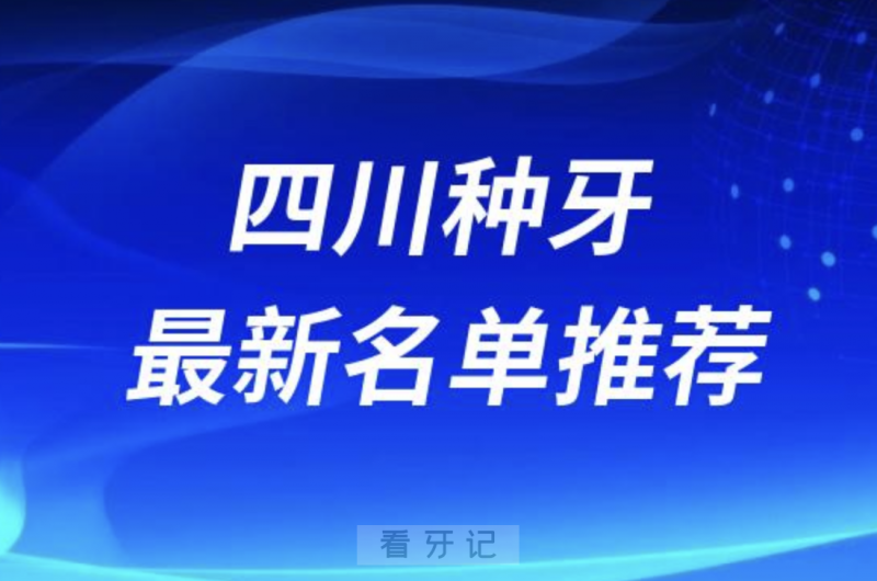 四川种牙十大口腔名单前十推荐：成都新桥、重庆美奥、南充博瑞