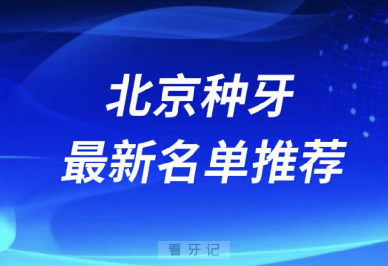 北京种牙十大口腔名单前十推荐：中诺、维乐、劲松