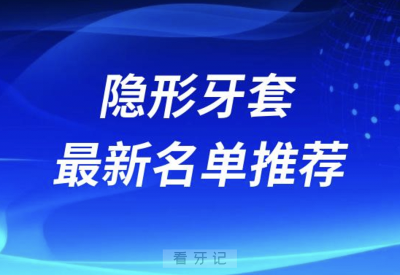 隐形牙齿矫正十大牙套名单前十推荐：时代天使、隐适美、正雅