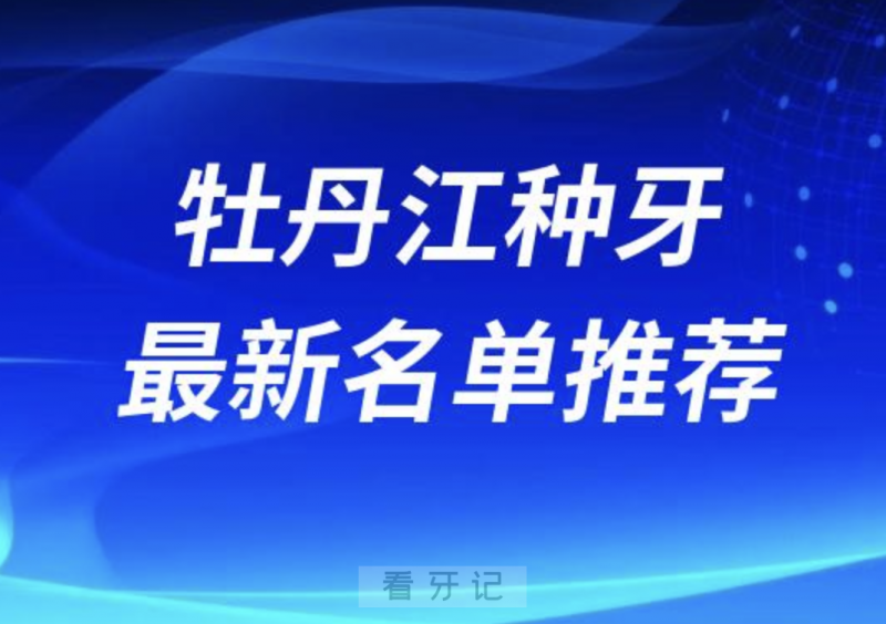 牡丹江种牙十大口腔名单前十推荐：张月鹏、立康、瑞美