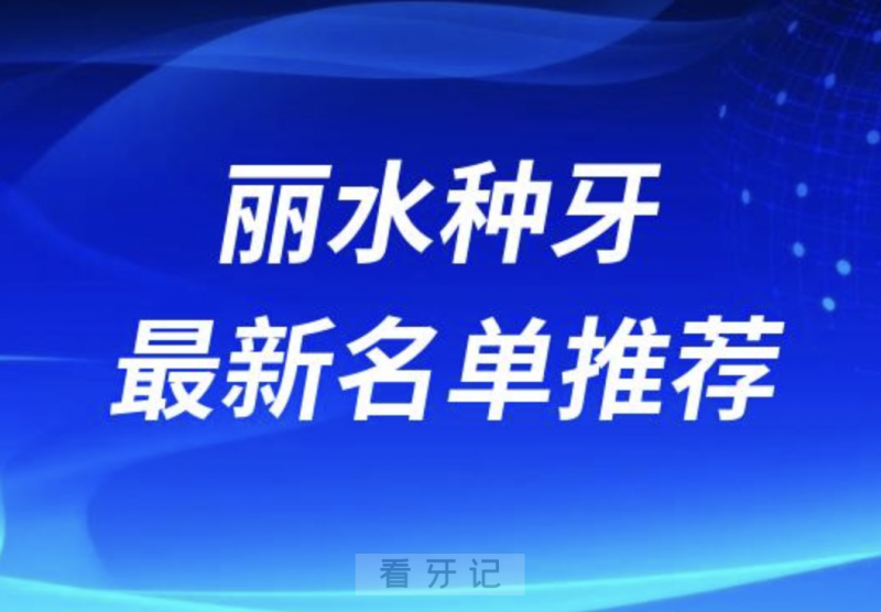 丽水种牙十大口腔名单前十名单：丽水口腔、遂昌牙科、名禾等