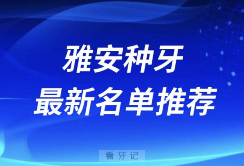 雅安种牙十大口腔名单前十名单：鑫西华、优诺、华伦口腔等