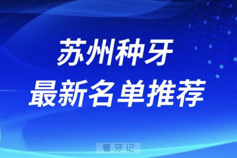 苏州种牙十大口腔名单前十名单：美奥、苏州口腔、嘉庆口腔等