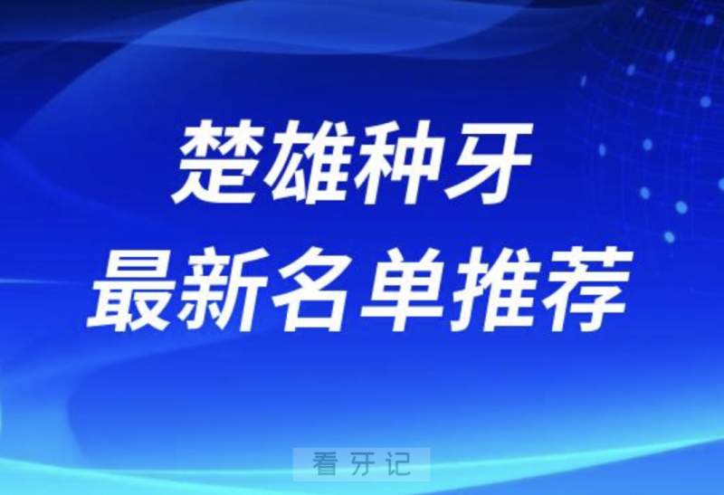 楚雄种牙十大口腔名单前十名单：奥德、伍鹏、博德口腔等