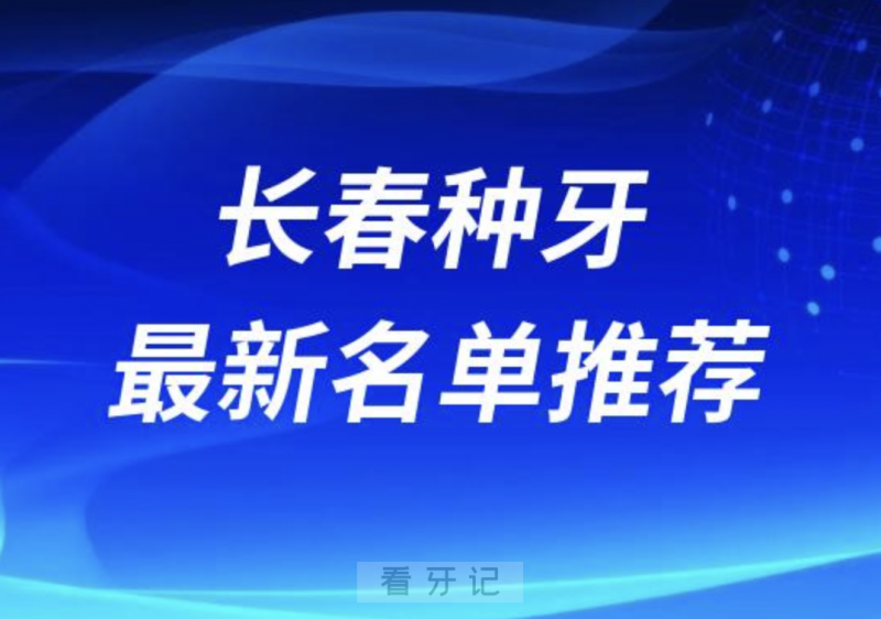 长春种牙十大口腔名单前十名单：超龙牙博士、传阳、富雅口腔等