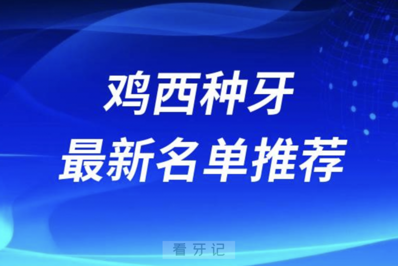 鸡西种牙十大口腔名单前十名单：国丰口腔、微笑、新佳丽口腔等