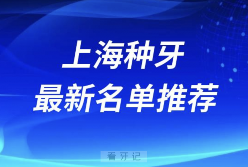 上海种牙十大口腔名单前十名单：雅悦齿科、鼎植口腔、松丰齿科等