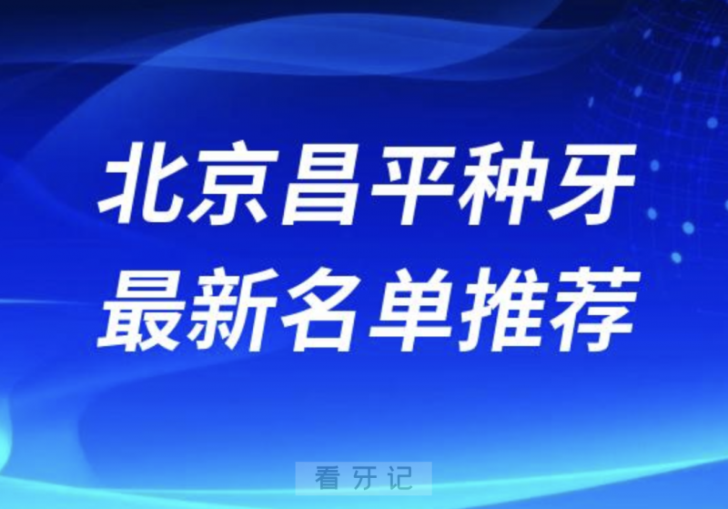 北京昌平种牙十大口腔名单前十名单：诚之康、优贝、国医康口腔等