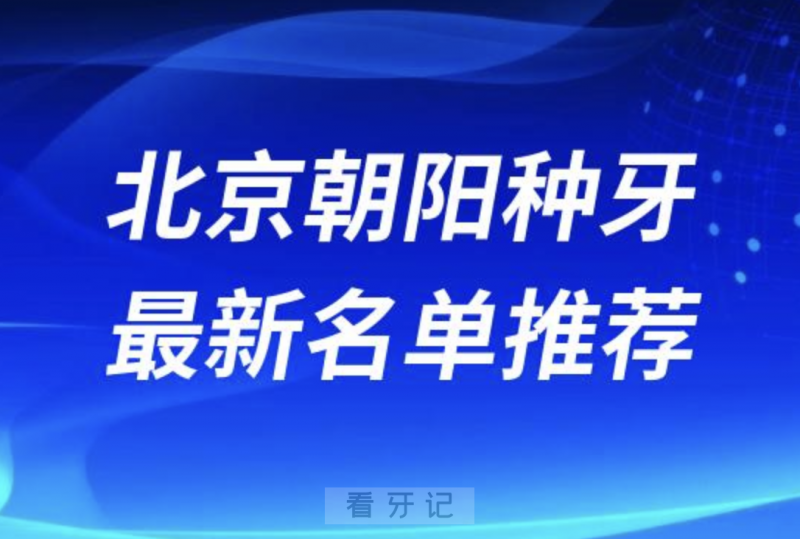 北京朝阳种牙十大口腔名单前十名单：劲松、钛植、科尔口腔等