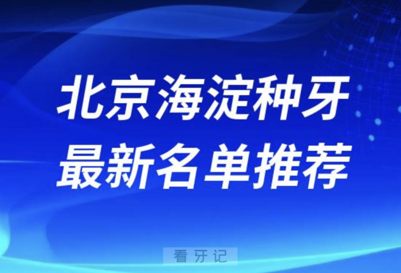 北京海淀种牙十大口腔名单前十名单：中诺、劲松、泰康拜博口腔等