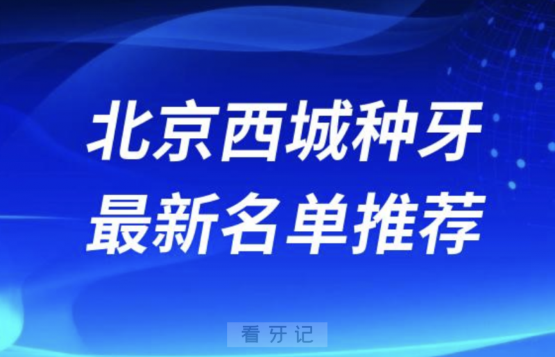 北京西城种牙十大口腔名单前十名单：瑞泰、永康、海德堡联合口腔等