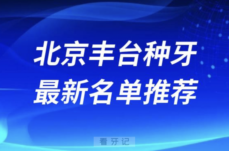 北京丰台种牙十大口腔名单前十名单：中诺、美呀植牙、劲松口腔等