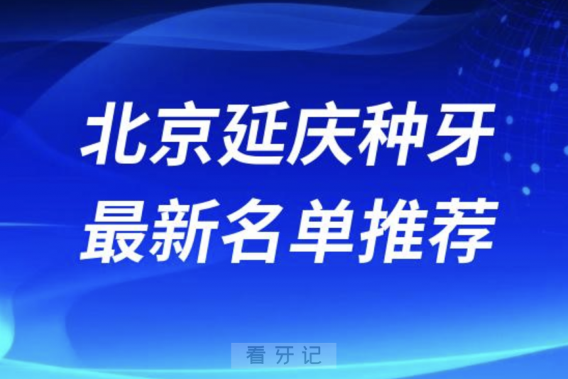 北京延庆种牙十大口腔名单前十名单：优贝、格兰、三十二贝天润口腔等