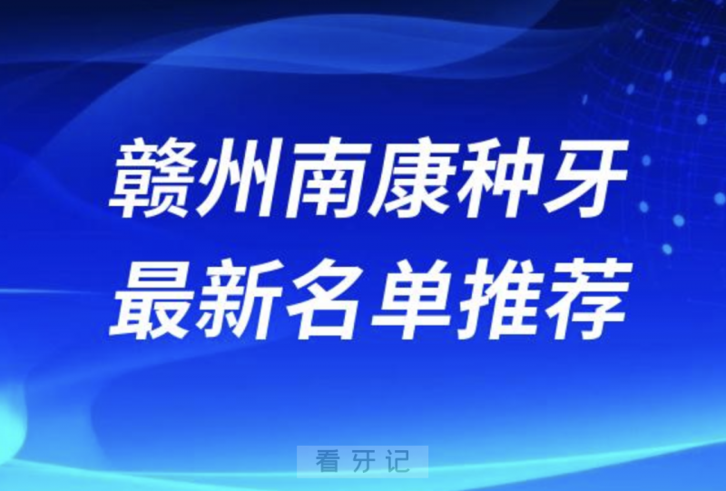 赣州南康种牙十大口腔名单前十名单：金赣、李庆锋、新雅口腔等