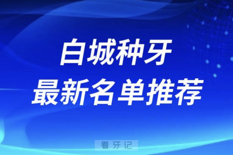 白城种牙十大口腔名单前十名单：欣雅、光大、现代口腔等