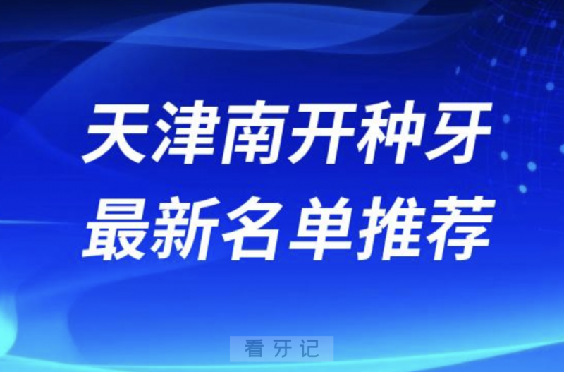 天津南开种牙十大口腔名单前十名单：中诺、爱齿、中牙口腔等