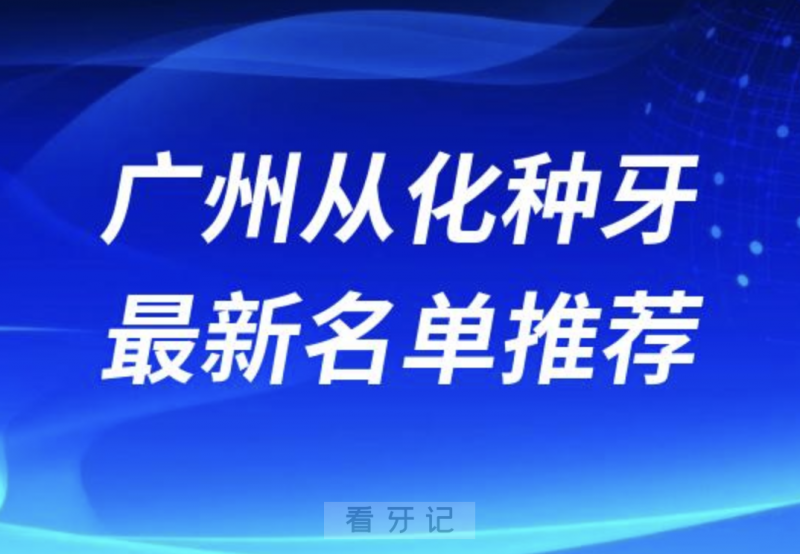 广州从化种牙十大口腔名单前十名单：壹号、大一、康齿美口腔等