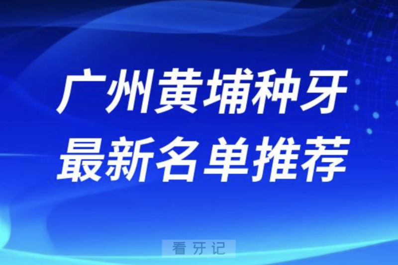 广州黄埔种牙十大口腔名单前十名单：穗华口腔、中穗美、米檬口腔等