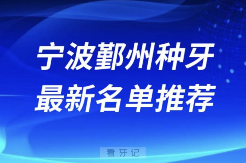 宁波鄞州种牙十大口腔名单前十名单：鄞州牙科、中瑞、牙壹家口腔等