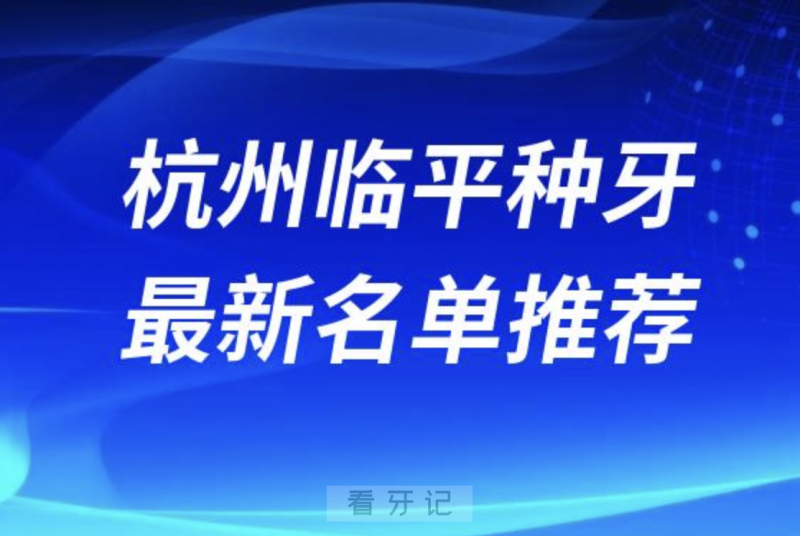 杭州临平种牙十大口腔名单前十名单：余杭口腔、瑞创、雅乐口腔等