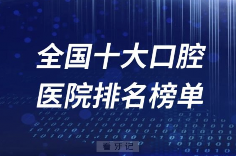 024年全国十大口腔医院排名前十名单TOP推荐"