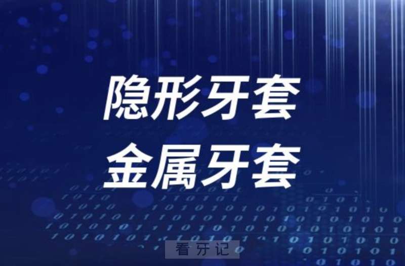 隐形牙套和金属牙套哪种更好？有哪些优缺点？品牌推荐哪款？