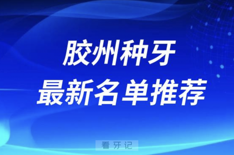 胶州种牙十大口腔名单前十名单：中科维诺、益牙、旺达博士口腔等