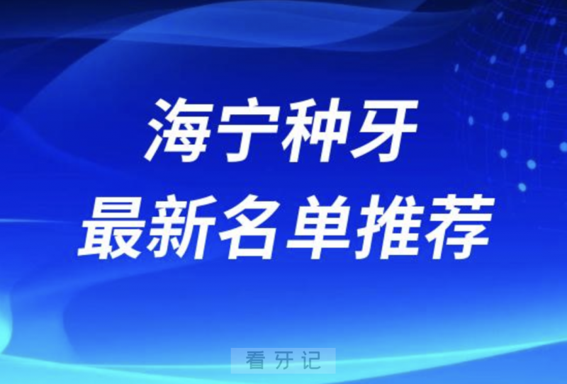 海宁种牙十大口腔名单前十名单：圣麦、安圣凯、艾芽仕口腔等