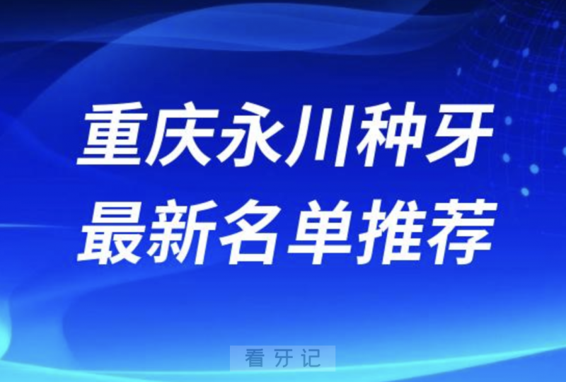 重庆永川种牙十大口腔名单前十名单：德贝、韩仁彬、蝶姿口腔等