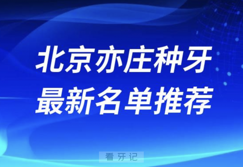 北京亦庄种牙十大口腔名单前十名单：劲松、皓尔、斯迈尔口腔等