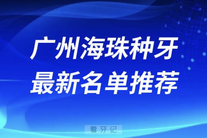 广州海珠区种牙十大口腔名单前十名单：广大、柏德、穗华口腔等