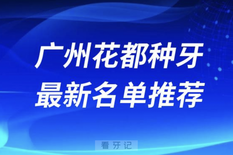 广州花都种牙十大口腔名单前十名单：穗华、暨博、德伦口腔等