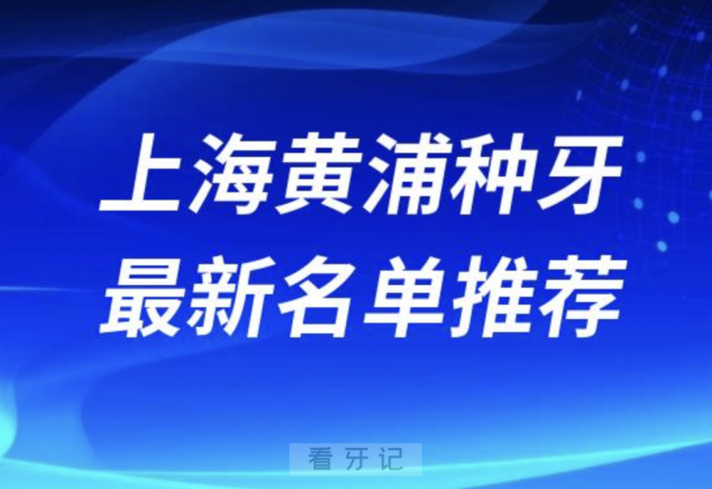 024上海黄浦十大种植牙医院排名榜前十名单出炉"