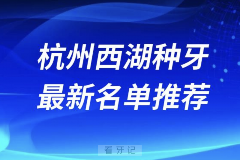 024杭州西湖十大种植牙医院排名榜前十名单出炉"