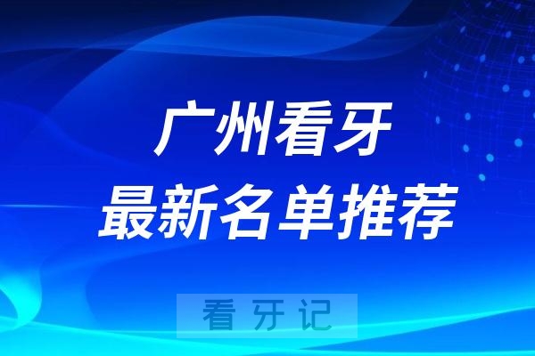 广州正规牙科有哪些广州靠谱口腔医院前十盘点