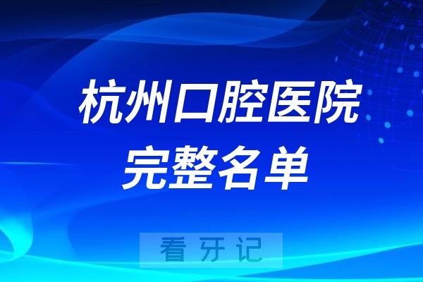 杭州口腔医院哪个好附最新完整名单2024版