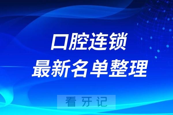 口腔连锁种植牙医院排名榜前十牙科名单2024-2025