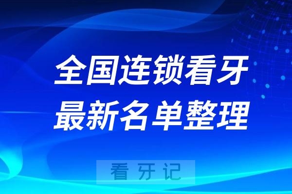 全国连锁正规口腔排名前十牙科名单2024-2025