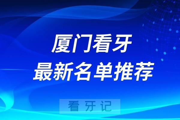 厦门正规牙科有哪些厦门靠谱口腔医院前十盘点