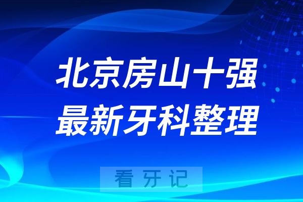 北京房山牙科十强口腔排名前十名单（2024—2025年）