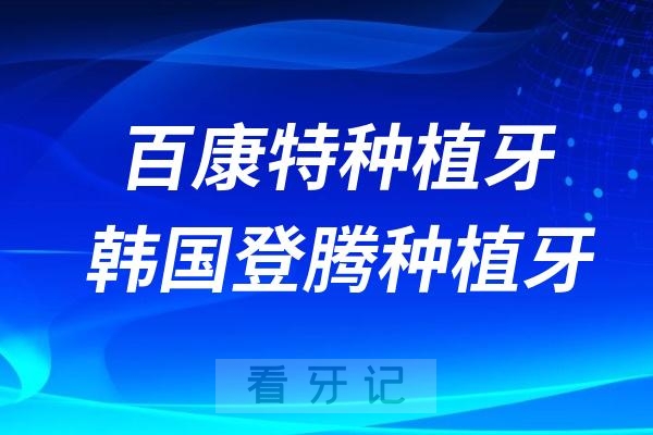 国产百康特种植牙和韩国登腾种植牙哪个更好？